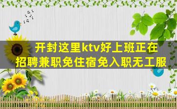 开封这里ktv好上班正在招聘兼职免住宿免入职无工服